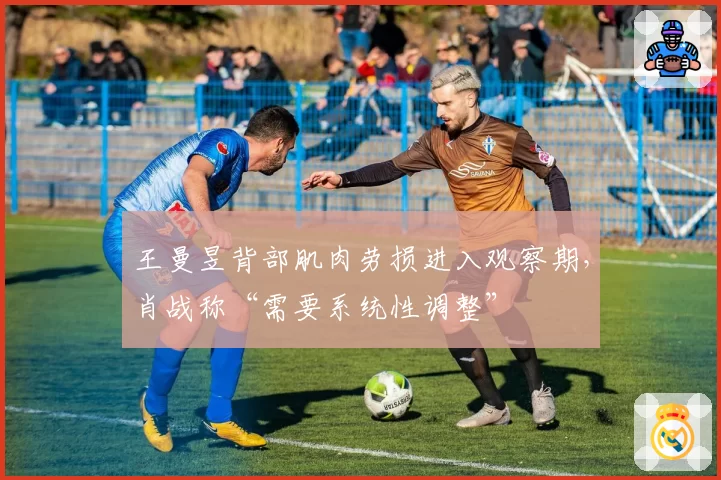 王曼昱背部肌肉劳损进入观察期,肖战称“需要系统性调整”