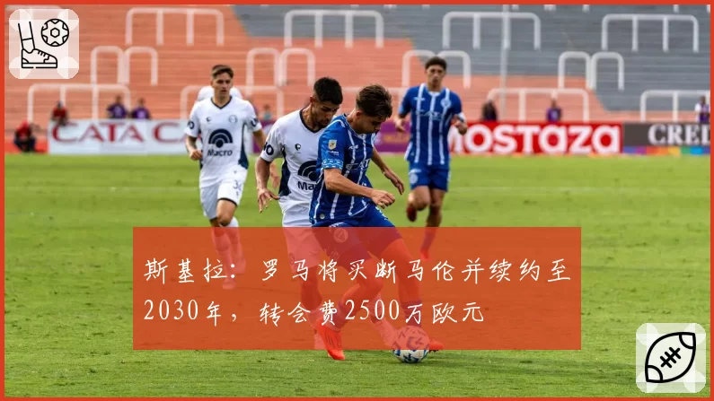 斯基拉：罗马将买断马伦并续约至2030年，转会费2500万欧元
