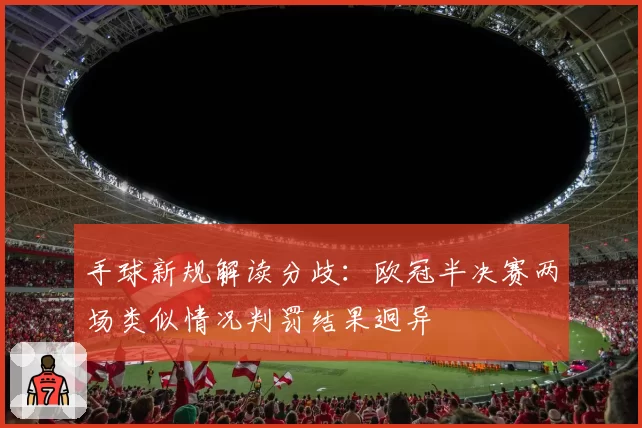 手球新规解读分歧：欧冠半决赛两场类似情况判罚结果迥异