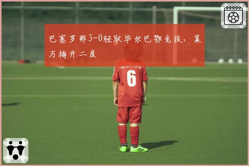 巴塞罗那3-0轻取毕尔巴鄂竞技，莱万梅开二度