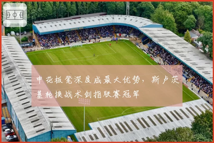 申花板凳深度成最大优势,斯卢茨基轮换战术剑指联赛冠军