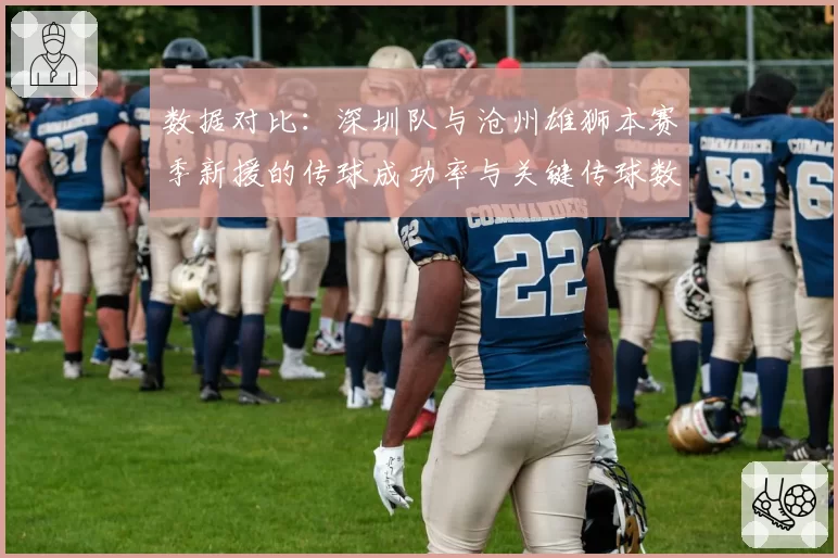 数据对比：深圳队与沧州雄狮本赛季新援的传球成功率与关键传球数