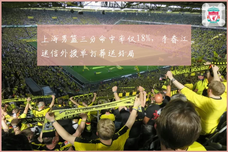 上海男篮三分命中率仅18%，李春江迷信外援单打葬送好局