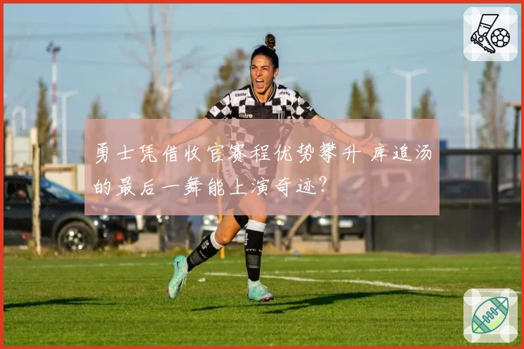 勇士凭借收官赛程优势攀升 库追汤的最后一舞能上演奇迹？