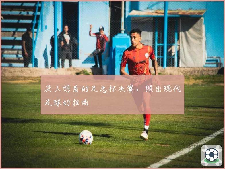 没人想看的足总杯决赛，照出现代足球的扭曲