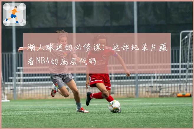 湖人球迷的必修课：这部纪录片藏着NBA的底层代码