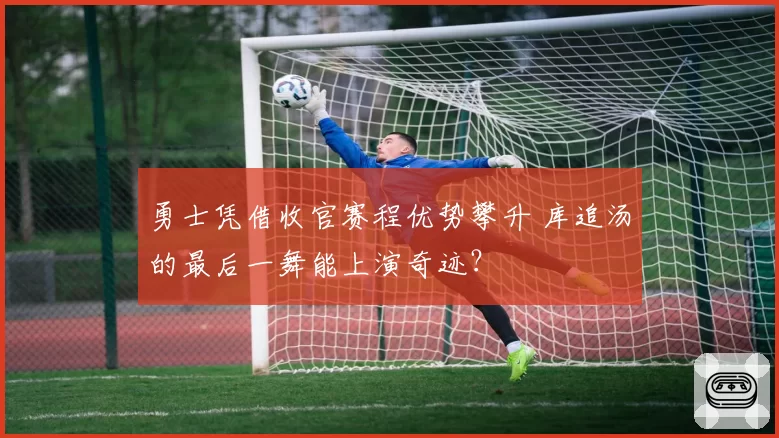 勇士凭借收官赛程优势攀升 库追汤的最后一舞能上演奇迹？