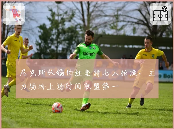 尼克斯队锡伯杜坚持七人轮换,主力场均上场时间联盟第一